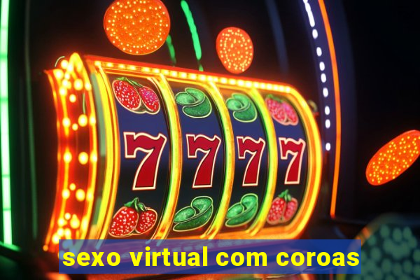 sexo virtual com coroas